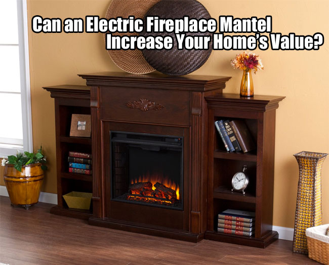 Can Electric Fireplace Mantels Increase Home Value?